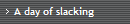 A day of slacking