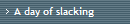A day of slacking